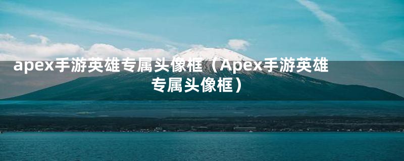 apex手游英雄专属头像框（Apex手游英雄专属头像框）