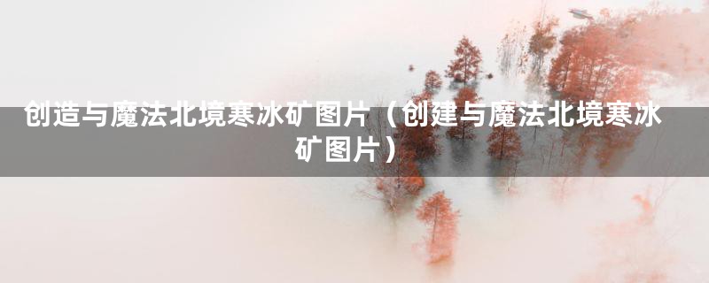 创造与魔法北境寒冰矿图片(创建与魔法北境寒冰矿图片)