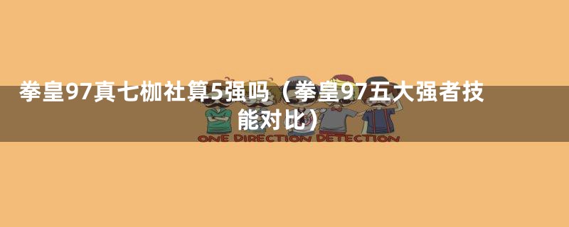 拳皇97真七枷社算5强吗（拳皇97五大强者技能对比）