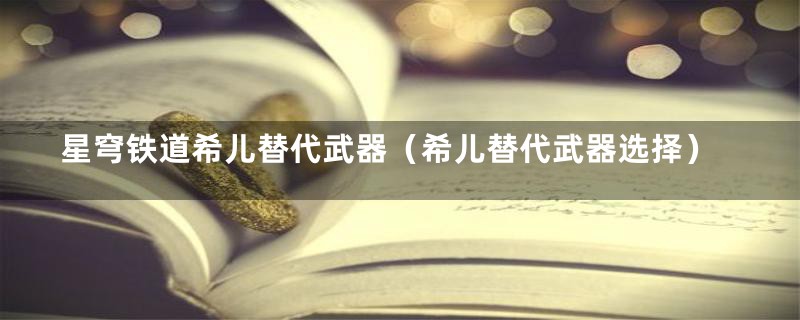 星穹铁道希儿替代武器(希儿替代武器选择)