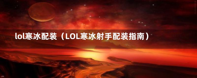 lol寒冰配装（LOL寒冰射手配装指南）