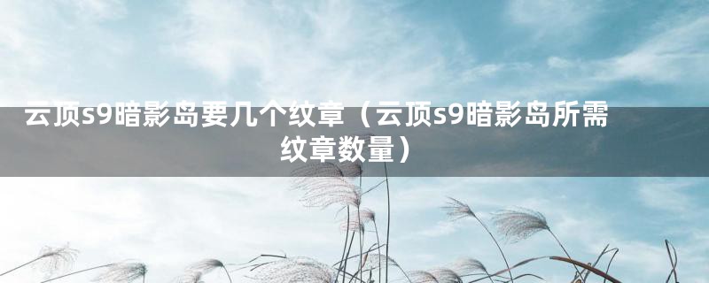 云顶s9暗影岛要几个纹章(云顶s9暗影岛所需纹章数量)