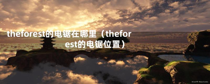 theforest的电锯在哪里(theforest的电锯位置)