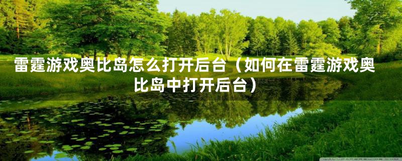 雷霆游戏奥比岛怎么打开后台（如何在雷霆游戏奥比岛中打开后台）