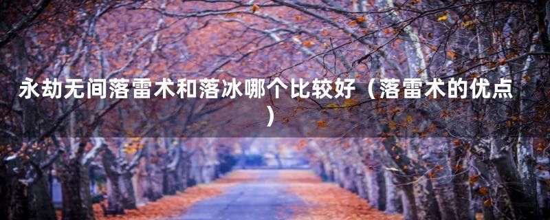 永劫无间落雷术和落冰哪个比较好（落雷术的优点）