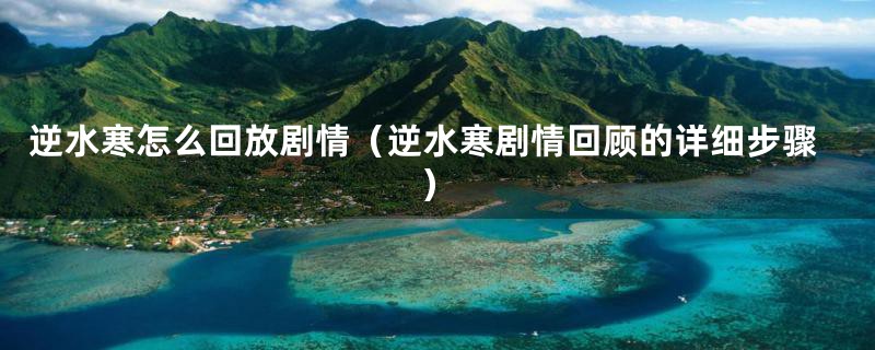 逆水寒怎么回放剧情(逆水寒剧情回顾的详细步骤)