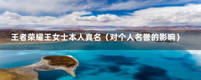 王者荣耀王女士本人真名(对个人名誉的影响)