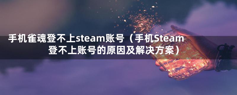 手机雀魂登不上steam账号(手机Steam登不上账号的原因及解决方案)
