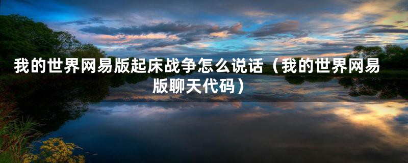 我的世界网易版起床战争怎么说话(我的世界网易版聊天代码)