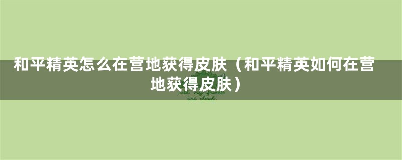 和平精英怎么在营地获得皮肤（和平精英如何在营地获得皮肤）