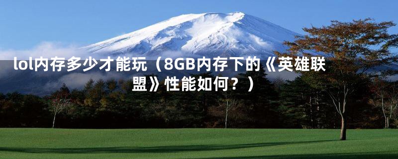 lol内存多少才能玩（8GB内存下的《英雄联盟》性能如何？）