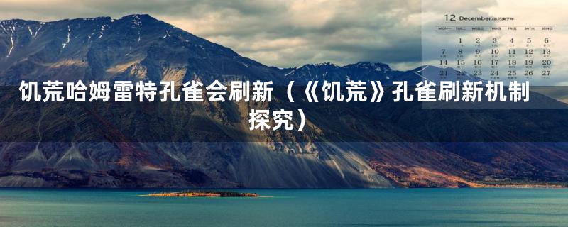 饥荒哈姆雷特孔雀会刷新(《饥荒》孔雀刷新机制探究)
