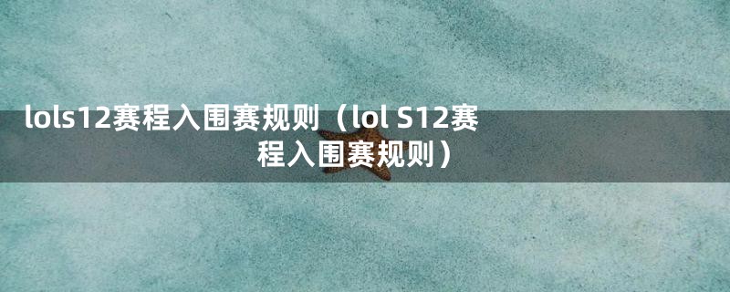 lols12赛程入围赛规则(lol S12赛程入围赛规则)