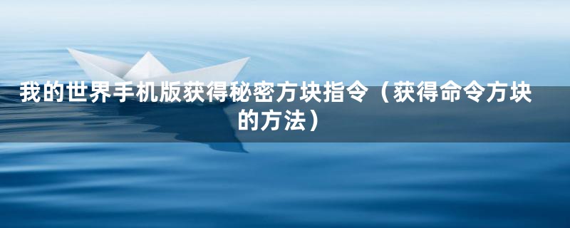 我的世界手机版获得秘密方块指令（获得命令方块的方法）