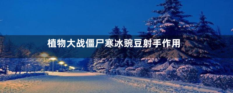 植物大战僵尸寒冰豌豆射手作用
