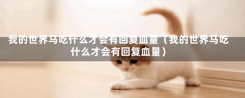 我的世界马吃什么才会有回复血量(我的世界马吃什么才会有回复血量)