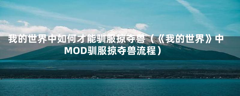 我的世界中如何才能驯服掠夺兽（《我的世界》中MOD驯服掠夺兽流程）