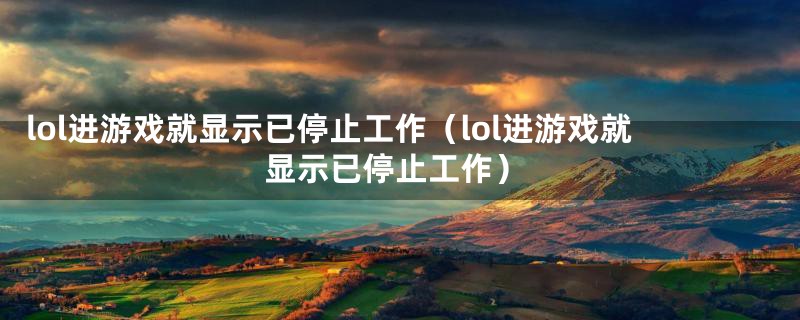 lol进游戏就显示已停止工作(lol进游戏就显示已停止工作)