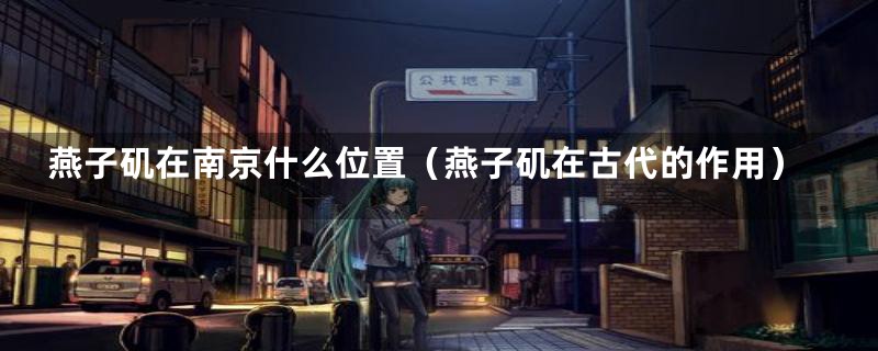 燕子矶在南京什么位置(燕子矶在古代的作用)