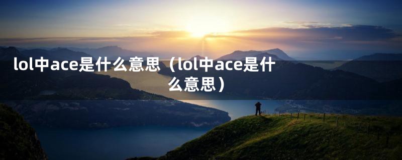 lol中ace是什么意思(lol中ace是什么意思)