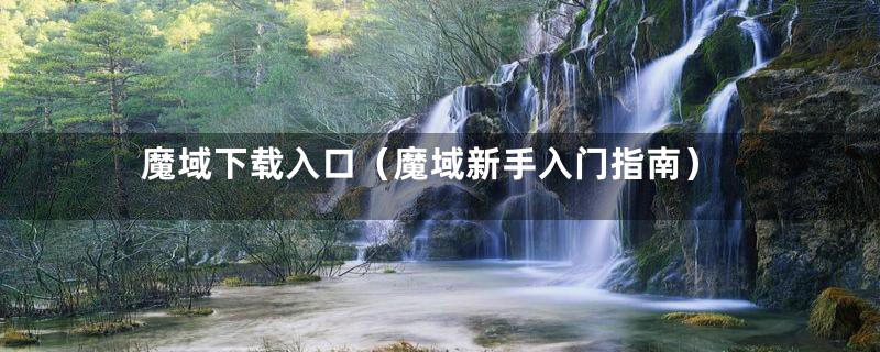 魔域下载入口(魔域新手入门指南)