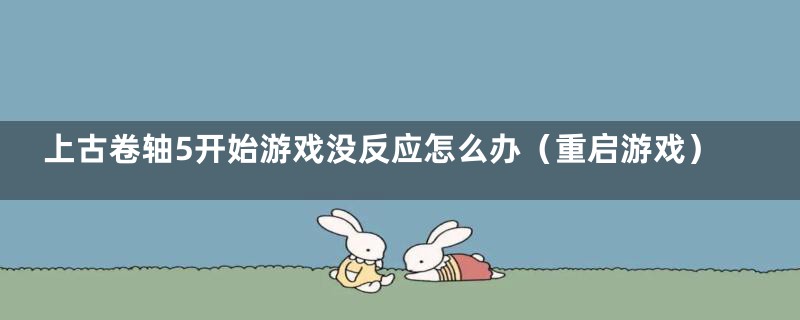 上古卷轴5开始游戏没反应怎么办（重启游戏）