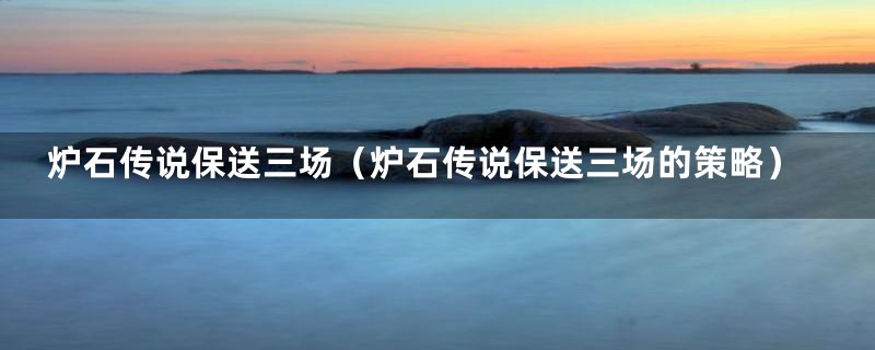 炉石传说保送三场(炉石传说保送三场的策略)