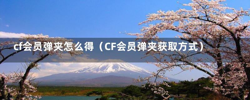 cf会员弹夹怎么得(CF会员弹夹获取方式)
