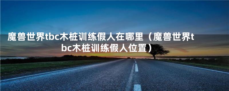 魔兽世界tbc木桩训练假人在哪里(魔兽世界tbc木桩训练假人位置)