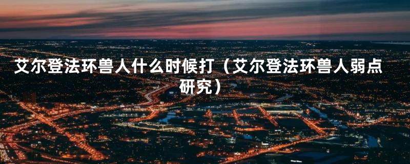 艾尔登法环兽人什么时候打(艾尔登法环兽人弱点研究)