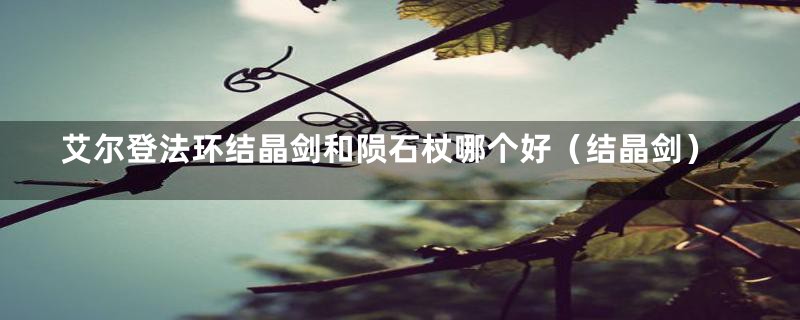 艾尔登法环结晶剑和陨石杖哪个好(结晶剑)