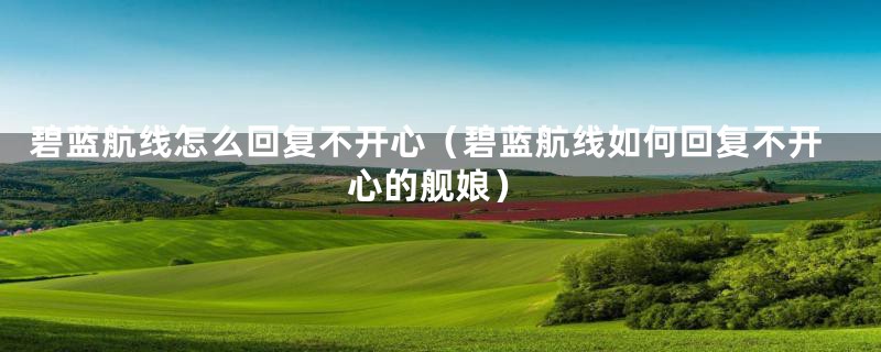 碧蓝航线怎么回复不开心(碧蓝航线如何回复不开心的舰娘)