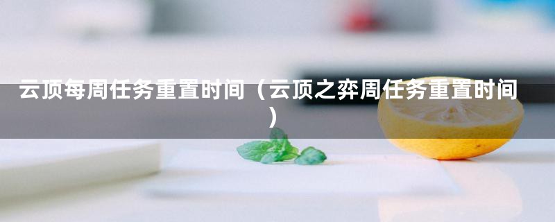 云顶每周任务重置时间（云顶之弈周任务重置时间）
