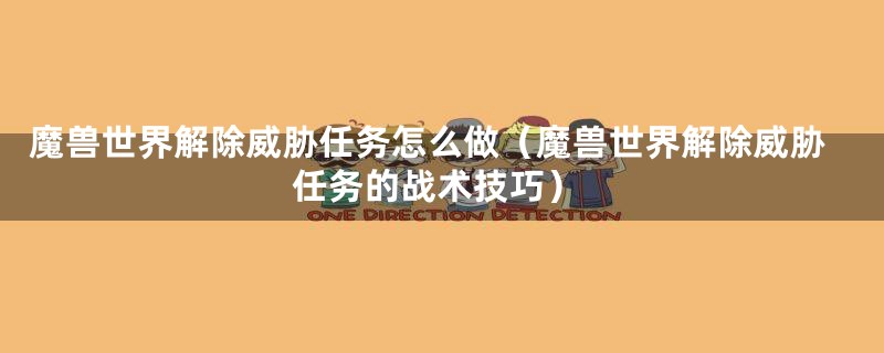 魔兽世界解除威胁任务怎么做（魔兽世界解除威胁任务的战术技巧）