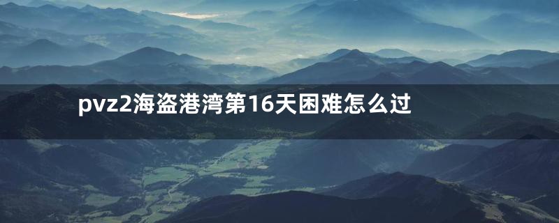 pvz2海盗港湾第16天困难怎么过