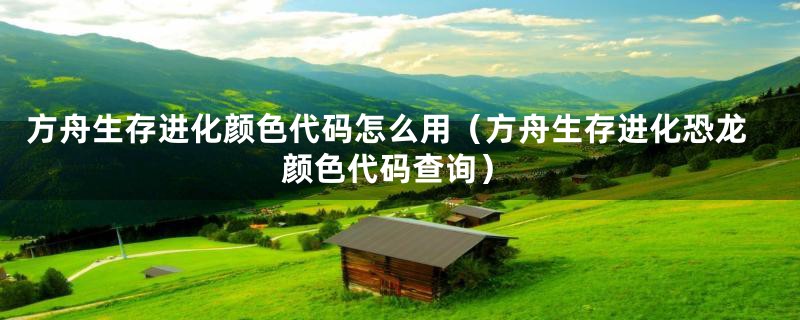 方舟生存进化颜色代码怎么用（方舟生存进化恐龙颜色代码查询）