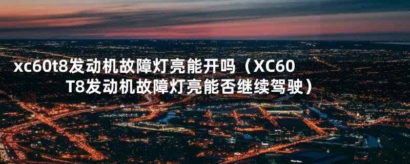 xc60t8发动机故障灯亮能开吗(XC60 T8发动机故障灯亮能否继续驾驶)