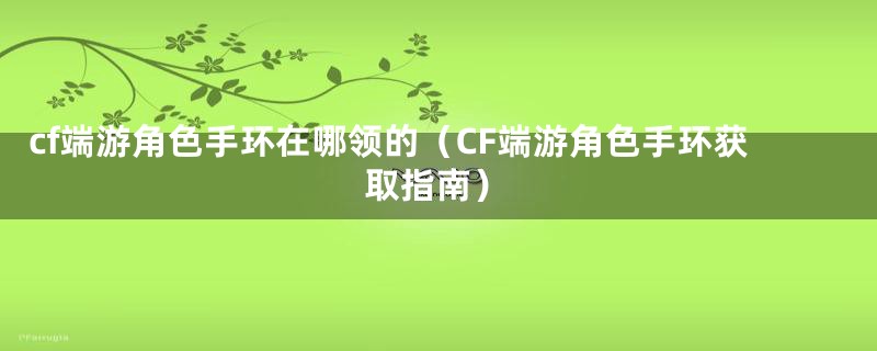 cf端游角色手环在哪领的(CF端游角色手环获取指南)