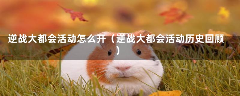 逆战大都会活动怎么开(逆战大都会活动历史回顾)