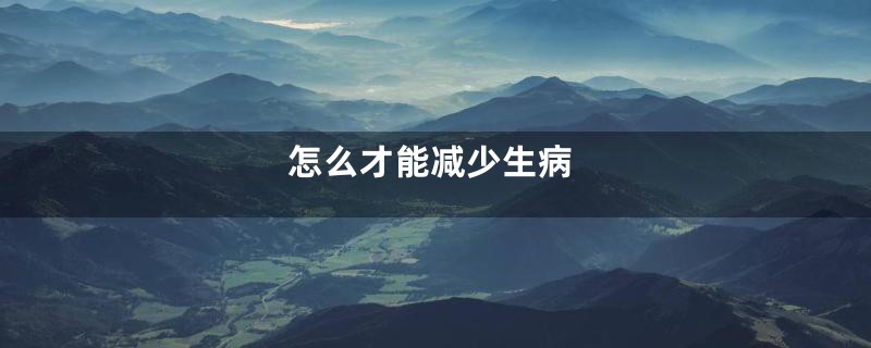怎么才能减少生病