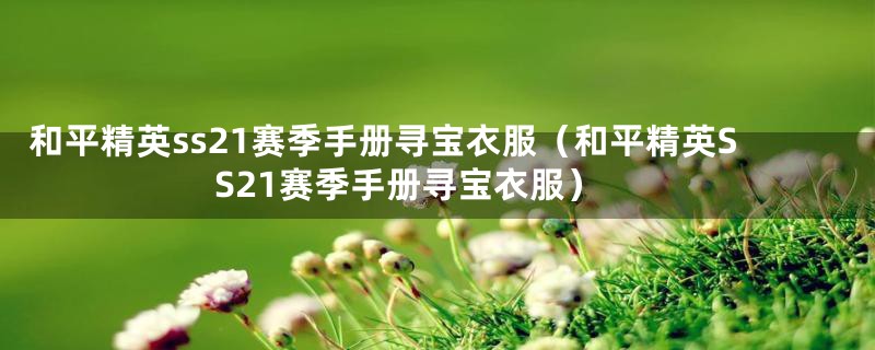 和平精英ss21赛季手册寻宝衣服(和平精英SS21赛季手册寻宝衣服)