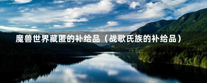 魔兽世界藏匿的补给品(战歌氏族的补给品)
