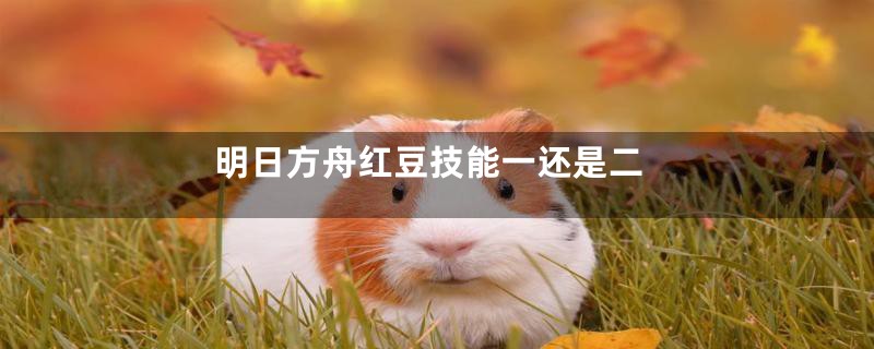 明日方舟红豆技能一还是二