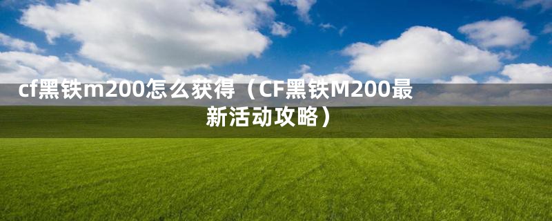 cf黑铁m200怎么获得（CF黑铁M200最新活动攻略）