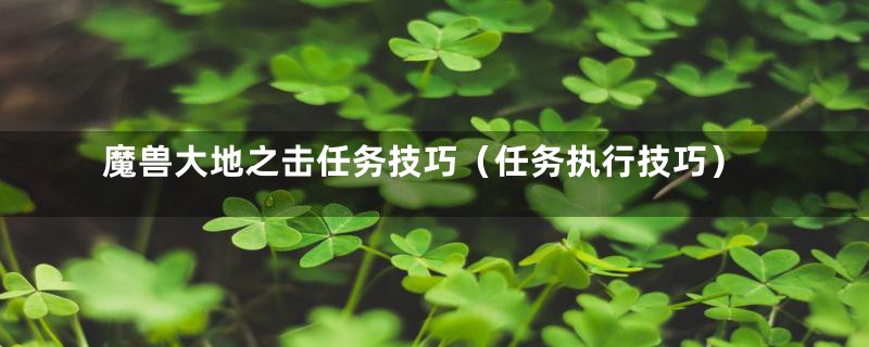 魔兽大地之击任务技巧(任务执行技巧)
