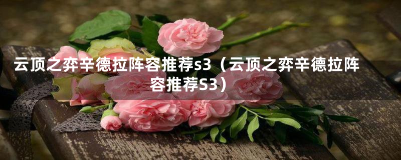 云顶之弈辛德拉阵容推荐s3(云顶之弈辛德拉阵容推荐S3)