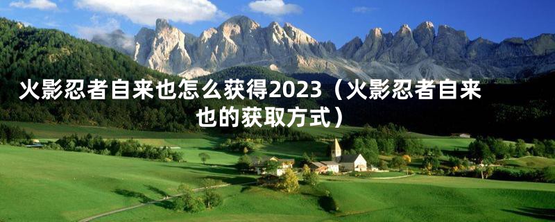 火影忍者自来也怎么获得2023(火影忍者自来也的获取方式)