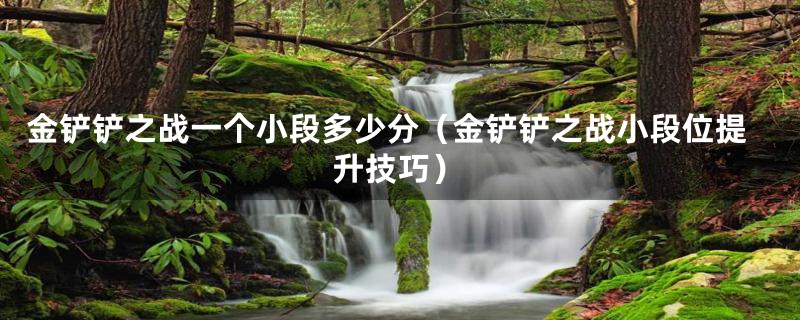 金铲铲之战一个小段多少分（金铲铲之战小段位提升技巧）