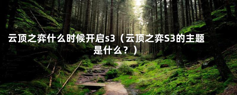 云顶之弈什么时候开启s3(云顶之弈S3的主题是什么?)