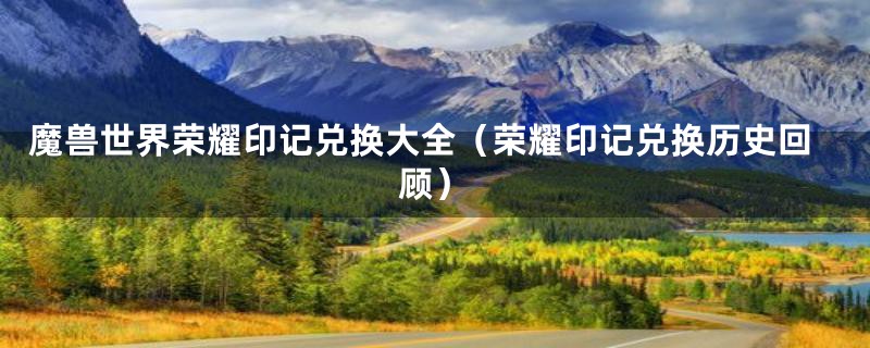 魔兽世界荣耀印记兑换大全(荣耀印记兑换历史回顾)